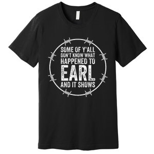 Some Of Yall Dont Know What Happened To Earl And It Shows Premium T-Shirt