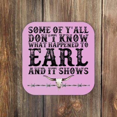Some Of You Don’T Know What Happened To Earl And It Shows Coaster