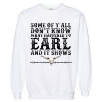 Some Of You Don’T Know What Happened To Earl And It Shows Garment-Dyed Sweatshirt