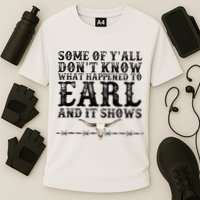 Some Of You Don’T Know What Happened To Earl And It Shows Performance Shirt