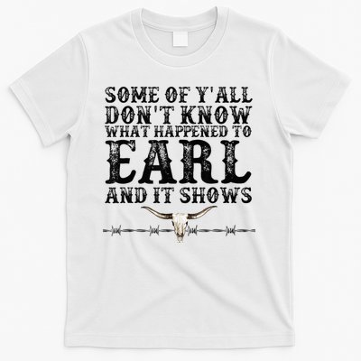 Some Of You Don’T Know What Happened To Earl And It Shows T-Shirt