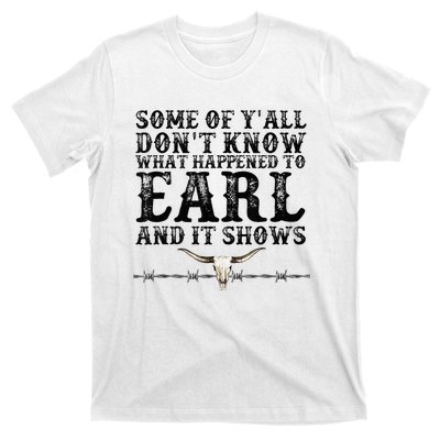 Some Of You Don’T Know What Happened To Earl And It Shows T-Shirt