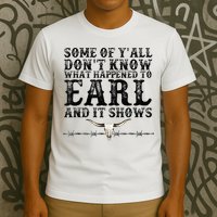 Some Of You Don’T Know What Happened To Earl And It Shows T-Shirt