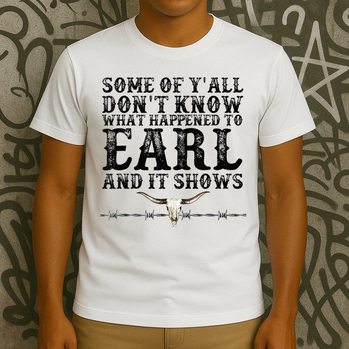 Some Of You Don’T Know What Happened To Earl And It Shows T-Shirt