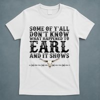 Some Of You Don’T Know What Happened To Earl And It Shows T-Shirt