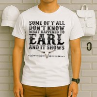 Some Of You Don’T Know What Happened To Earl And It Shows T-Shirt