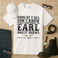 Some Of You Don’T Know What Happened To Earl And It Shows Tall T-Shirt