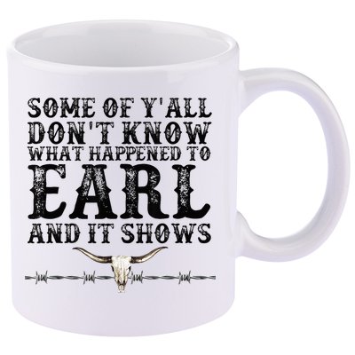 Some Of You Don’T Know What Happened To Earl And It Shows 11oz C Handle Ceramic Mug