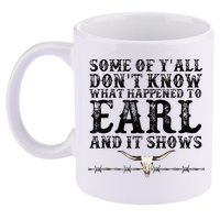 Some Of You Don’T Know What Happened To Earl And It Shows 11oz C Handle Ceramic Mug