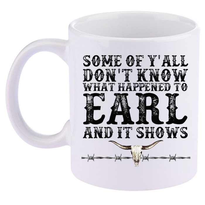 Some Of You Don’T Know What Happened To Earl And It Shows 11oz C Handle Ceramic Mug