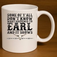 Some Of You Don’T Know What Happened To Earl And It Shows 11oz C Handle Ceramic Mug