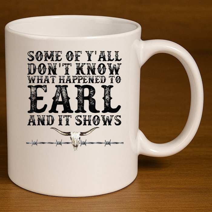 Some Of You Don’T Know What Happened To Earl And It Shows 11oz C Handle Ceramic Mug