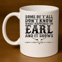 Some Of You Don’T Know What Happened To Earl And It Shows 11oz C Handle Ceramic Mug