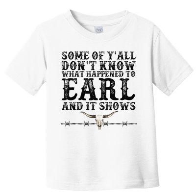 Some Of You Don’T Know What Happened To Earl And It Shows Toddler T-Shirt