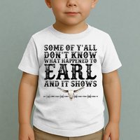 Some Of You Don’T Know What Happened To Earl And It Shows Toddler T-Shirt