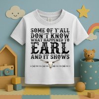 Some Of You Don’T Know What Happened To Earl And It Shows Toddler T-Shirt