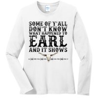 Some Of You Don’T Know What Happened To Earl And It Shows Ladies Long Sleeve Shirt