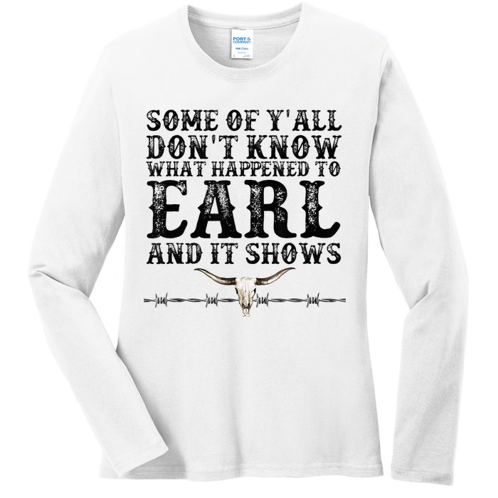 Some Of You Don’T Know What Happened To Earl And It Shows Ladies Long Sleeve Shirt