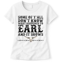 Some Of You Don’T Know What Happened To Earl And It Shows Womens T-Shirt