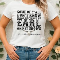 Some Of You Don’T Know What Happened To Earl And It Shows Womens T-Shirt