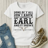 Some Of You Don’T Know What Happened To Earl And It Shows Womens T-Shirt