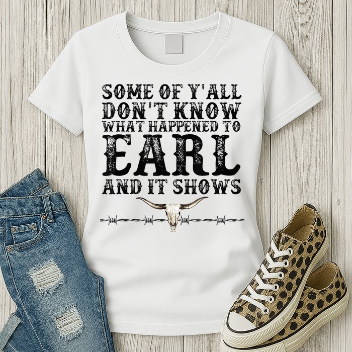 Some Of You Don’T Know What Happened To Earl And It Shows Womens T-Shirt