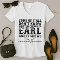 Some Of You Don’T Know What Happened To Earl And It Shows Women's V-Neck T-Shirt