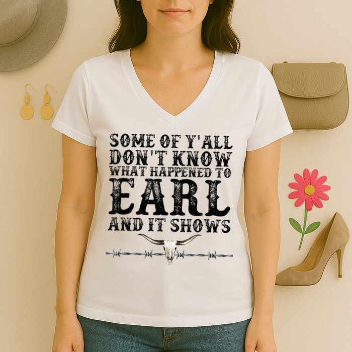 Some Of You Don’T Know What Happened To Earl And It Shows Women's V-Neck T-Shirt