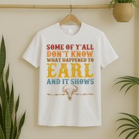 Some Of Yall Dont Know What Happened To Earl And It Shows T-Shirt