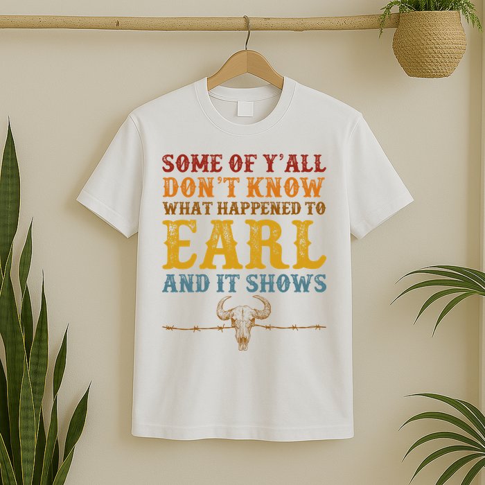 Some Of Yall Dont Know What Happened To Earl And It Shows T-Shirt