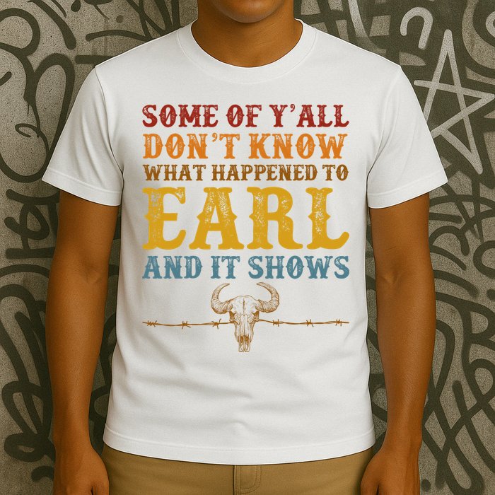 Some Of Yall Dont Know What Happened To Earl And It Shows T-Shirt
