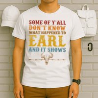 Some Of Yall Dont Know What Happened To Earl And It Shows T-Shirt