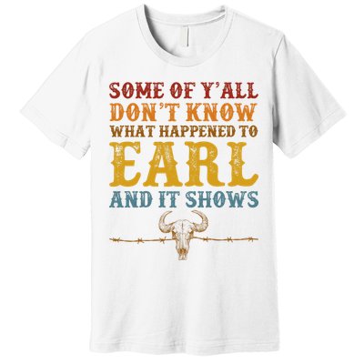 Some Of Yall Dont Know What Happened To Earl And It Shows Premium T-Shirt
