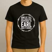Some Of Y’All Don’T Know What Happened To Earl And It Shows T-Shirt