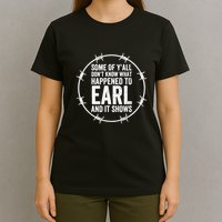 Some Of Y’All Don’T Know What Happened To Earl And It Shows T-Shirt