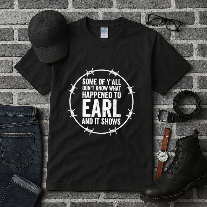 Some Of Y’All Don’T Know What Happened To Earl And It Shows Tall T-Shirt