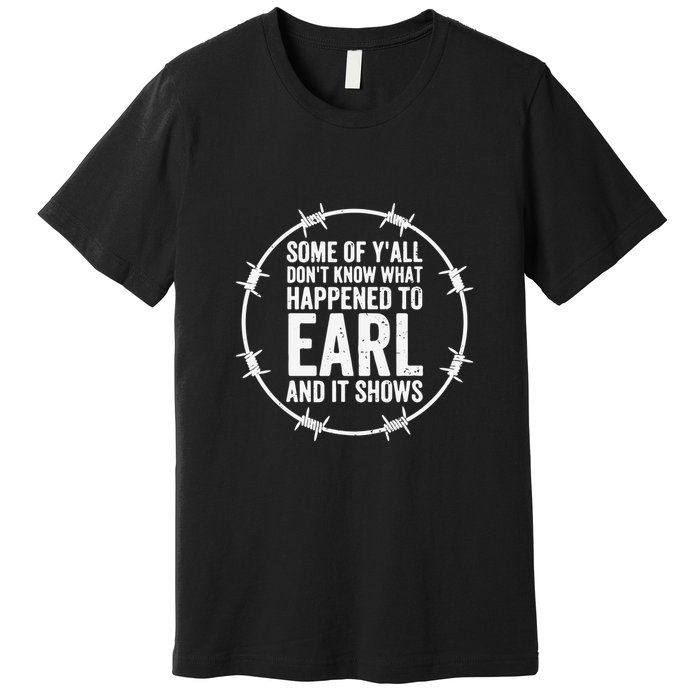 Some Of Y’All Don’T Know What Happened To Earl And It Shows Premium T-Shirt