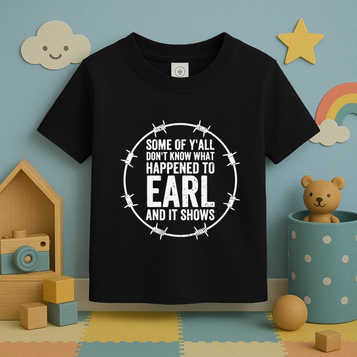Some Of Y’All Don’T Know What Happened To Earl And It Shows Toddler T-Shirt