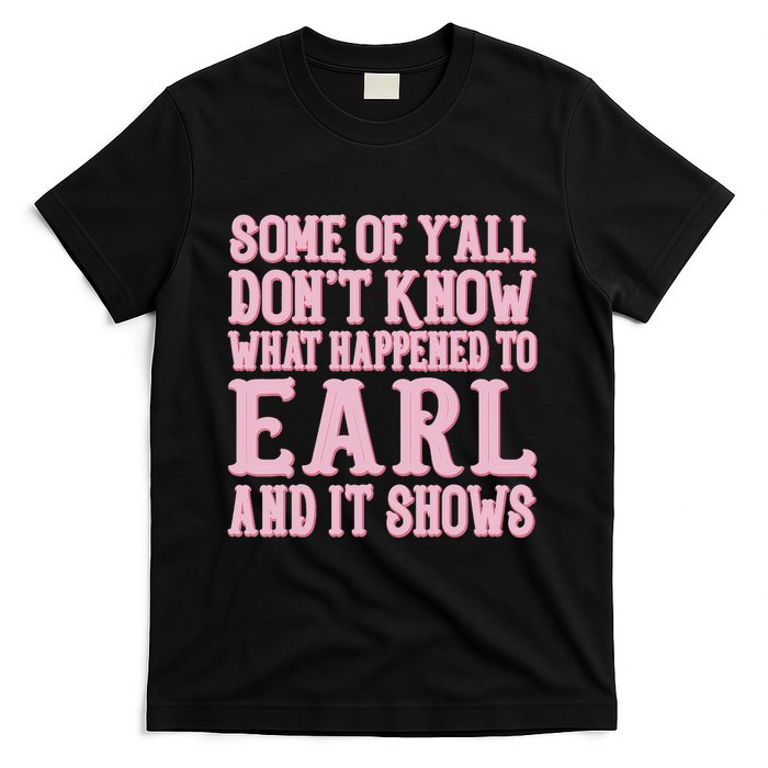 Some Of Yall Dont Know What Happened To Earl And It Shows T-Shirt