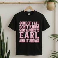Some Of Yall Dont Know What Happened To Earl And It Shows T-Shirt