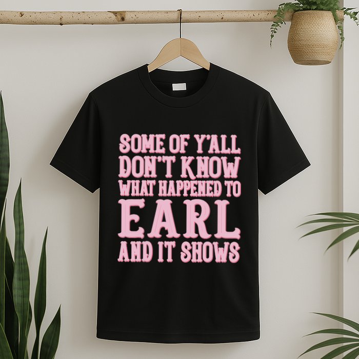 Some Of Yall Dont Know What Happened To Earl And It Shows T-Shirt