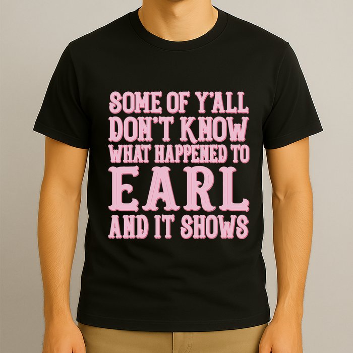 Some Of Yall Dont Know What Happened To Earl And It Shows T-Shirt