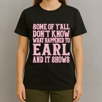 Some Of Yall Dont Know What Happened To Earl And It Shows T-Shirt