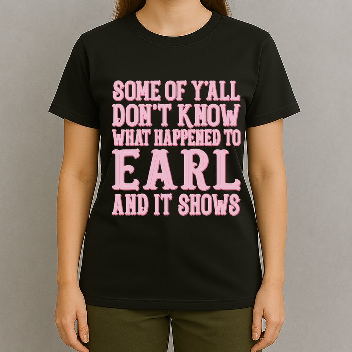 Some Of Yall Dont Know What Happened To Earl And It Shows T-Shirt