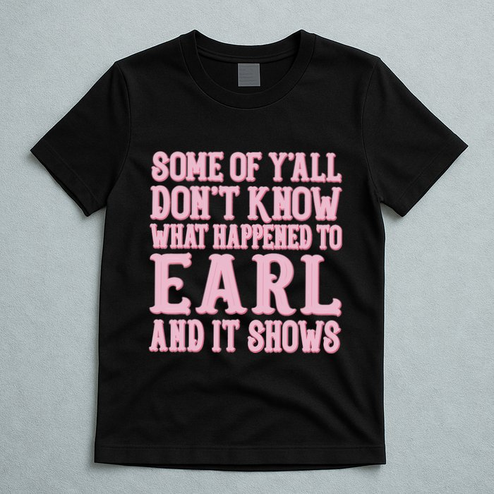 Some Of Yall Dont Know What Happened To Earl And It Shows T-Shirt