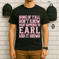 Some Of Yall Dont Know What Happened To Earl And It Shows T-Shirt