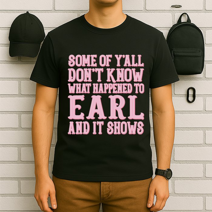 Some Of Yall Dont Know What Happened To Earl And It Shows T-Shirt