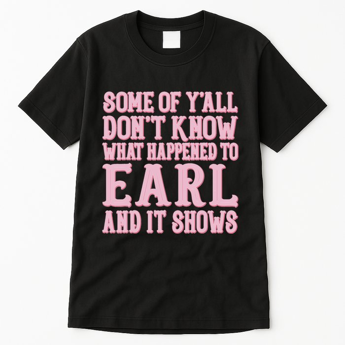 Some Of Yall Dont Know What Happened To Earl And It Shows Tall T-Shirt