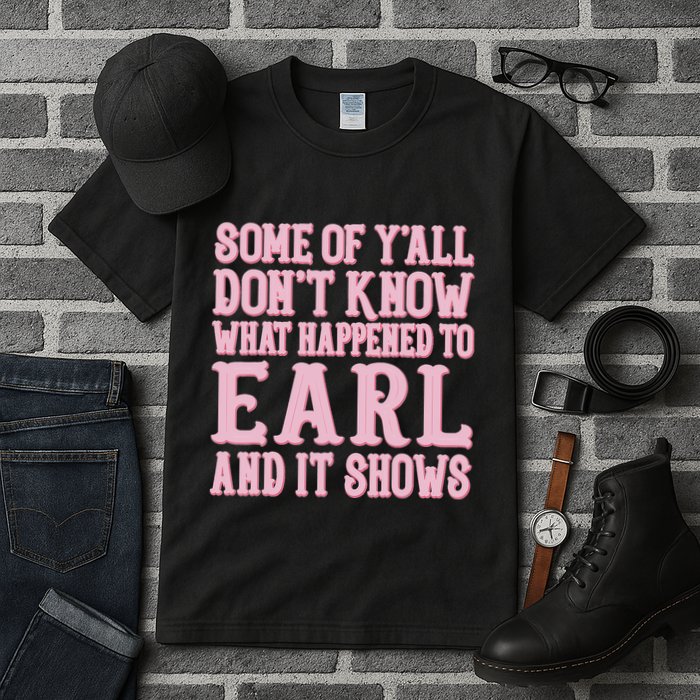 Some Of Yall Dont Know What Happened To Earl And It Shows Tall T-Shirt