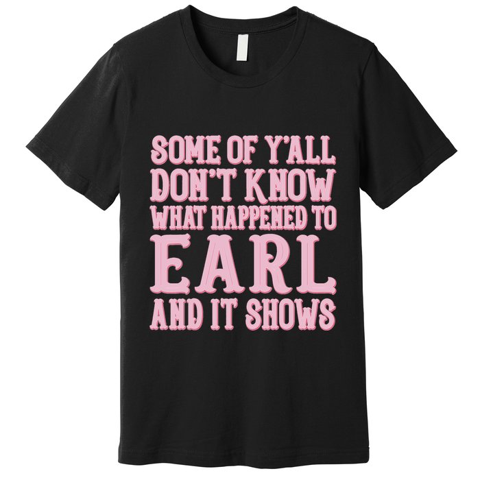 Some Of Yall Dont Know What Happened To Earl And It Shows Premium T-Shirt